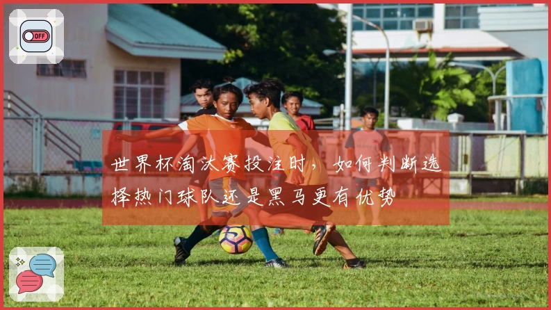 世界杯淘汰赛投注时，如何判断选择热门球队还是黑马更有优势
