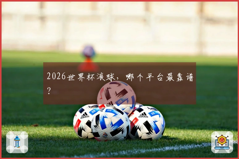 2026世界杯滚球，哪个平台最靠谱？