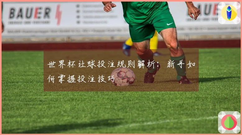 世界杯让球投注规则解析:新手如何掌握投注技巧