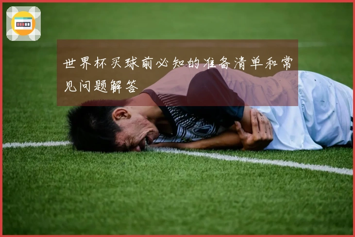世界杯买球前必知的准备清单和常见问题解答