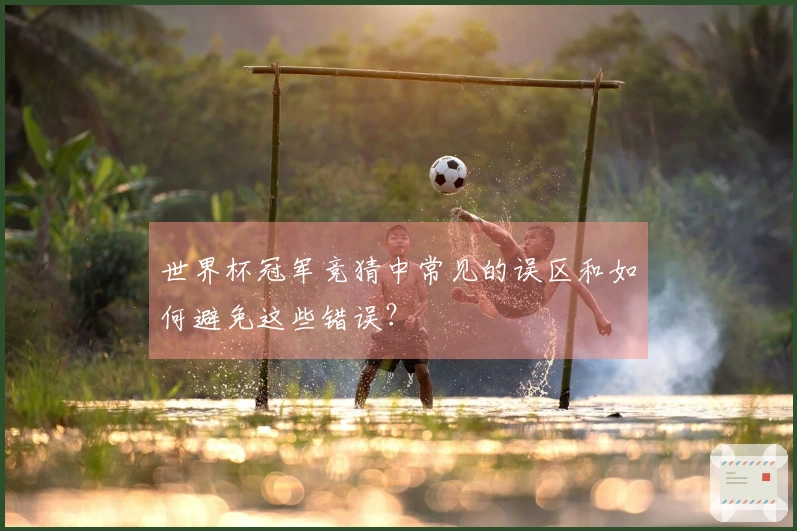 世界杯冠军竞猜中常见的误区和如何避免这些错误？