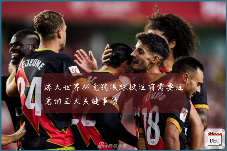 烽火世界杯竞猜滚球投注前需要注意的五大关键事项
