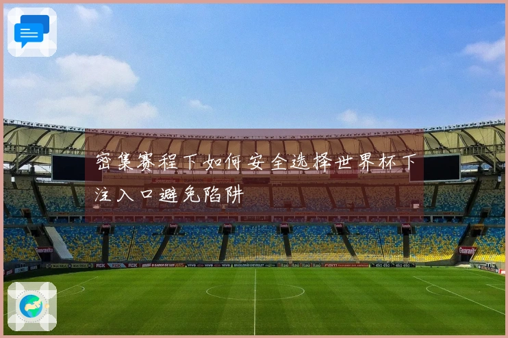 密集赛程下如何安全选择世界杯下注入口避免陷阱
