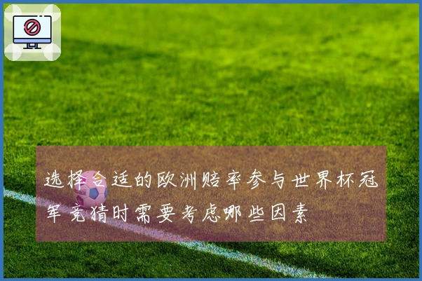 选择合适的欧洲赔率参与世界杯冠军竞猜时需要考虑哪些因素