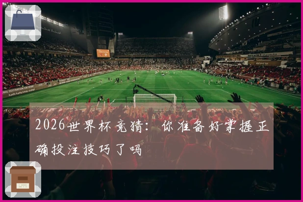 2026世界杯竞猜：你准备好掌握正确投注技巧了吗