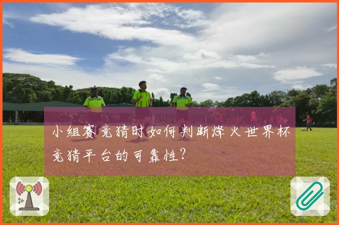 小组赛竞猜时如何判断烽火世界杯竞猜平台的可靠性？