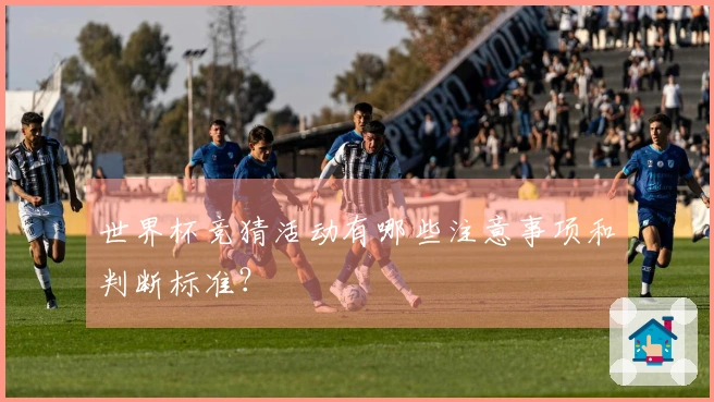 世界杯竞猜活动有哪些注意事项和判断标准？