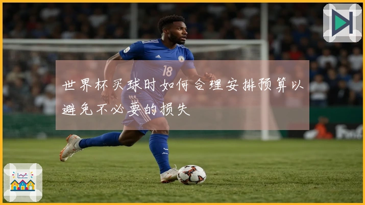 世界杯买球时如何合理安排预算以避免不必要的损失