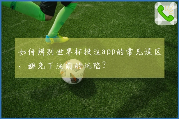 如何辨别世界杯投注app的常见误区，避免下注前的坑陷？