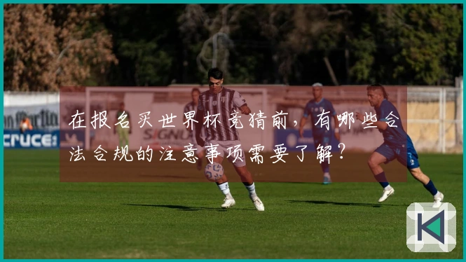 在报名买世界杯竞猜前，有哪些合法合规的注意事项需要了解？