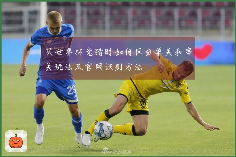 买世界杯竞猜时如何区分单关和串关玩法及官网识别方法