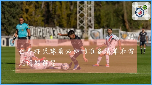 世界杯买球前必知的准备清单和常见问题解答