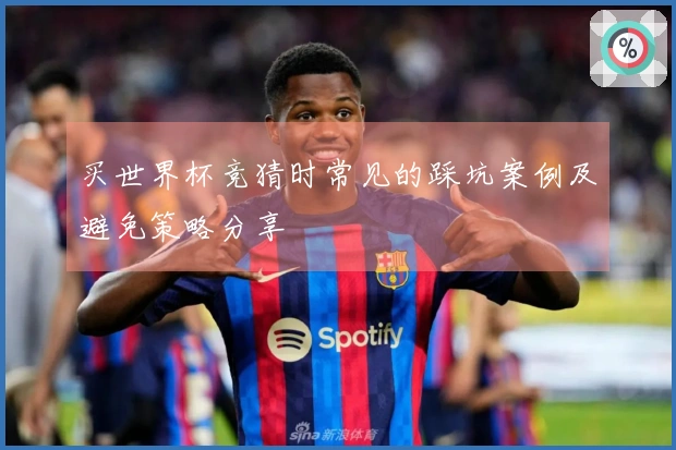 买世界杯竞猜时常见的踩坑案例及避免策略分享