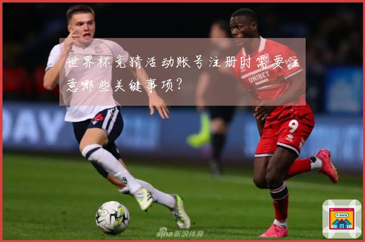 世界杯竞猜活动账号注册时需要注意哪些关键事项？