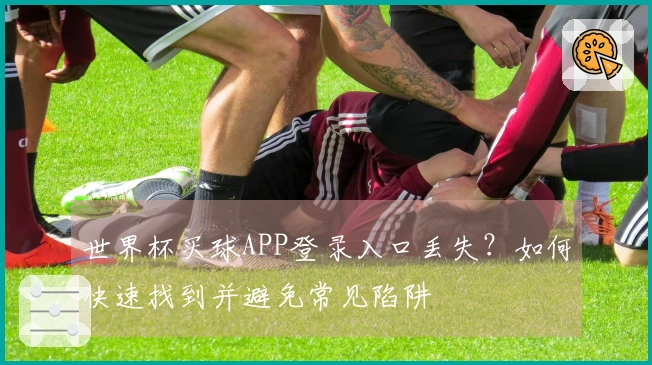 世界杯买球APP登录入口丢失？如何快速找到并避免常见陷阱