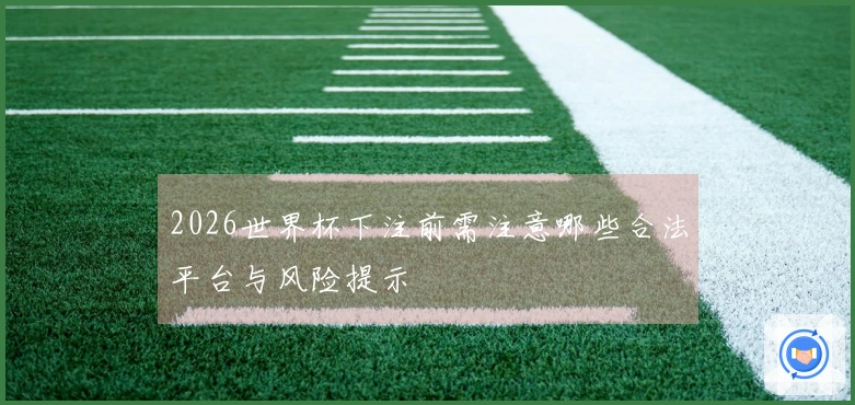 2026世界杯下注前需注意哪些合法平台与风险提示