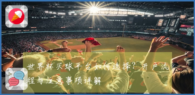 世界杯买球平台如何选择？开户流程与注意事项详解