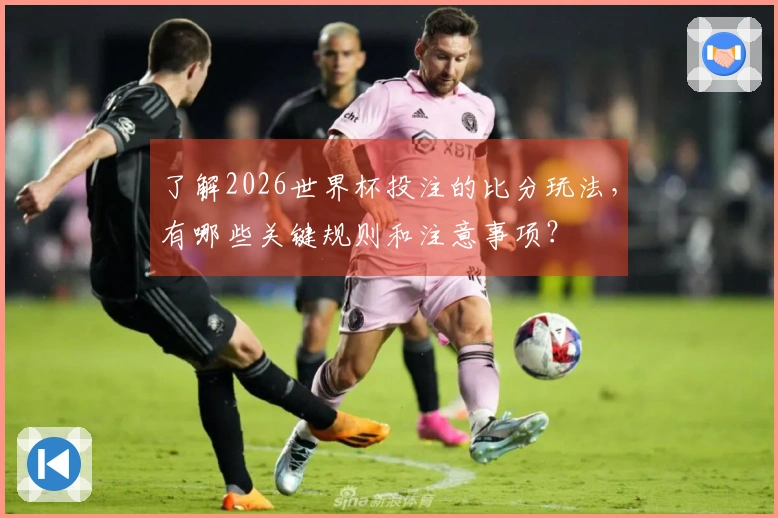 了解2026世界杯投注的比分玩法，有哪些关键规则和注意事项？
