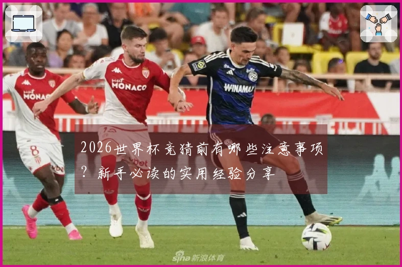 2026世界杯竞猜前有哪些注意事项?新手必读的实用经验分享