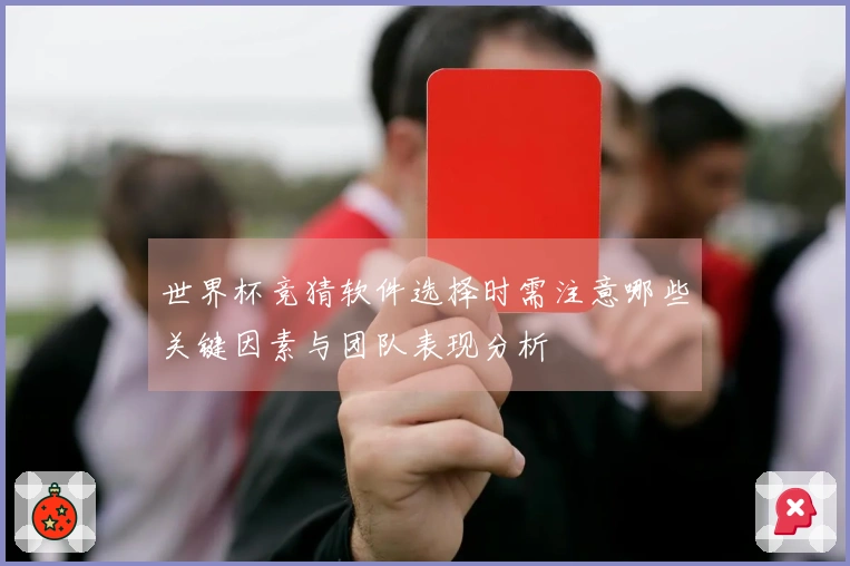 世界杯竞猜软件选择时需注意哪些关键因素与团队表现分析