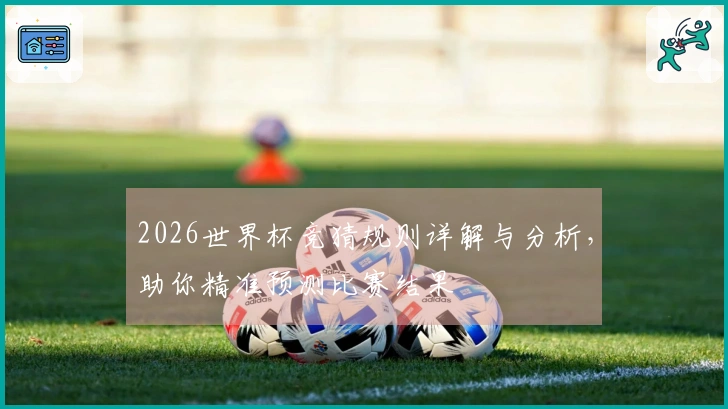 2026世界杯竞猜规则详解与分析，助你精准预测比赛结果