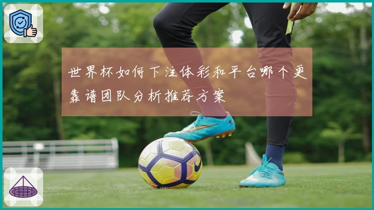 世界杯如何下注体彩和平台哪个更靠谱团队分析推荐方案