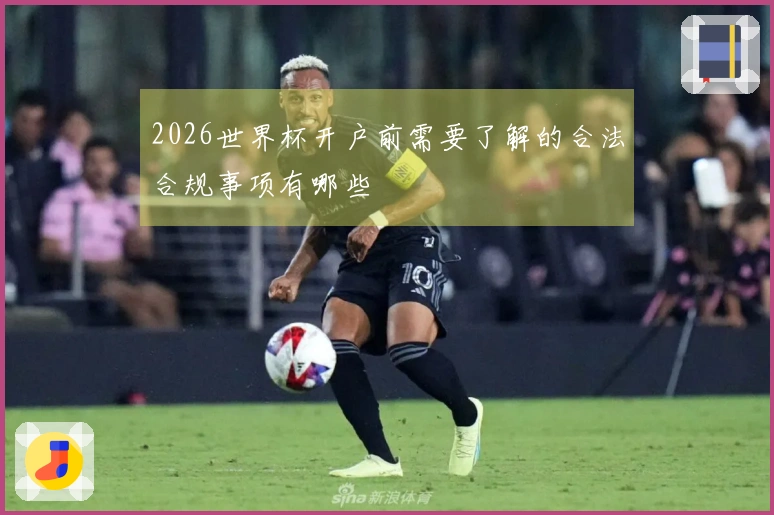 2026世界杯开户前需要了解的合法合规事项有哪些