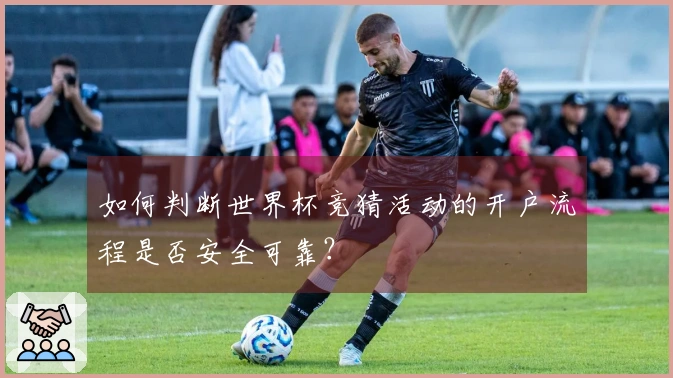 如何判断世界杯竞猜活动的开户流程是否安全可靠?