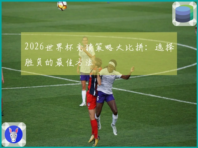 2026世界杯竞猜策略大比拼：选择胜负的最佳方法