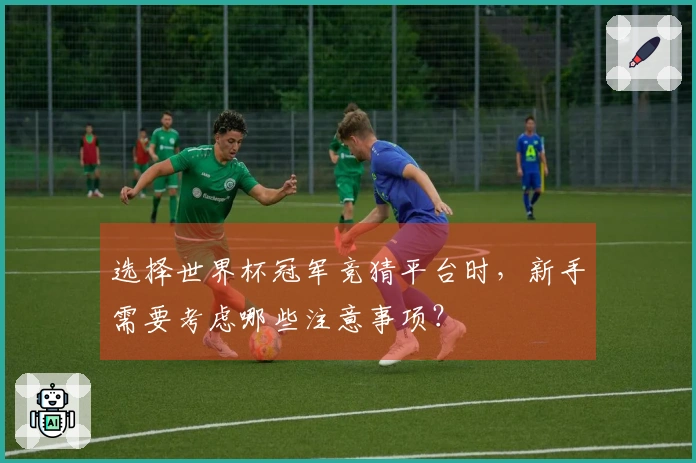 选择世界杯冠军竞猜平台时,新手需要考虑哪些注意事项?