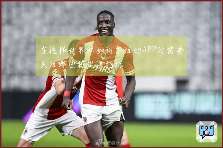 在选择世界杯如何下注的APP时需要关注哪些稳定性指标