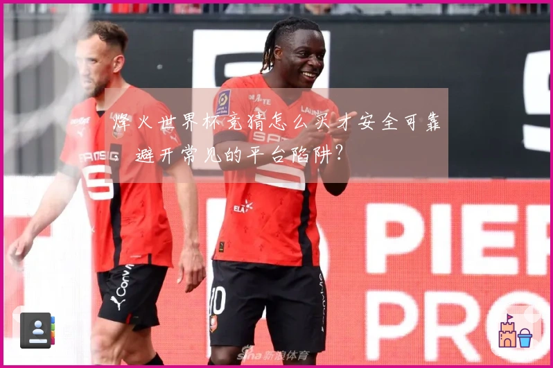 烽火世界杯竞猜怎么买才安全可靠，避开常见的平台陷阱？