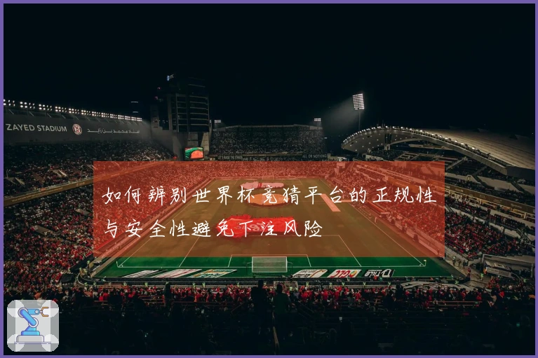 如何辨别世界杯竞猜平台的正规性与安全性避免下注风险