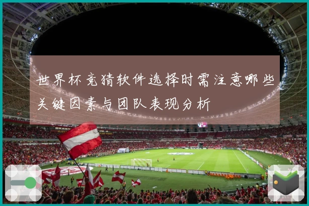 世界杯竞猜软件选择时需注意哪些关键因素与团队表现分析
